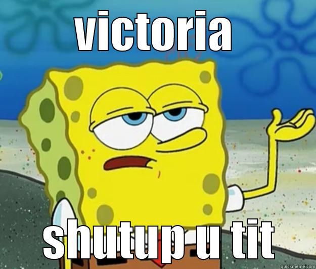 VICTORIA  SHUTUP U TIT Tough Spongebob