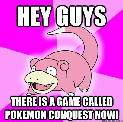 Hey guys there is a game called Pokemon conquest now!  Slowpoke