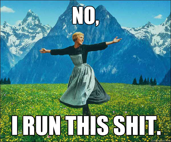 No, I run this shit. - No, I run this shit.  Sound of Music