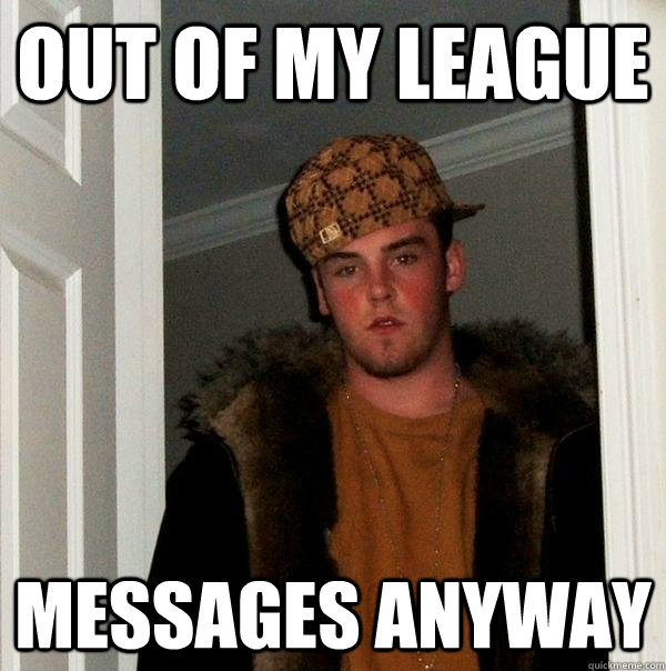 out of my league messages anyway - out of my league messages anyway  Scumbag Steve