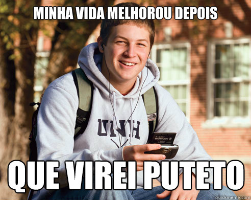 minha vida melhorou depois QUE VIREI PUTETO  College Freshman