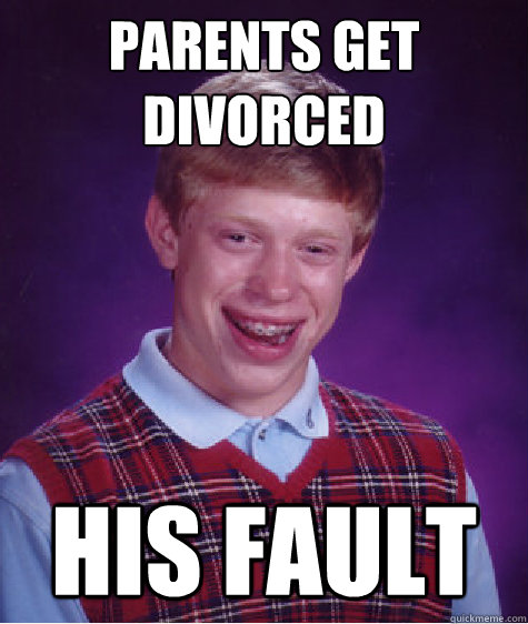 Parents get divorced his fault - Parents get divorced his fault  Bad Luck Brian