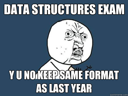 DATA STRUCTURES EXAM y u no keep same format as last year  Y U No