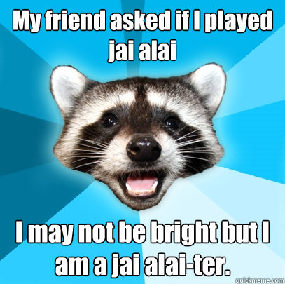 My friend asked if I played jai alai I may not be bright but I am a jai alai-ter. - My friend asked if I played jai alai I may not be bright but I am a jai alai-ter.  Misc