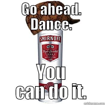 GO AHEAD. DANCE. YOU CAN DO IT. Scumbag Alcohol