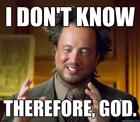 I don't know Therefore, God.  Ancient Aliens