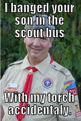 I BANGED YOUR SON IN THE SCOUT BUS WITH MY TORCH ACCIDENTALY. Harmless Scout Leader