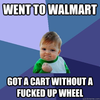 Went to walmart Got a cart without a fucked up wheel  Success Kid