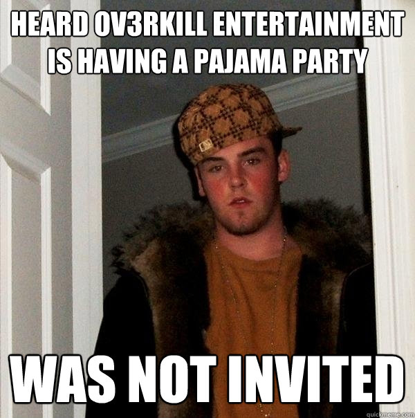 Heard Ov3rKill entertainment is having a pajama party was not invited  Scumbag Steve