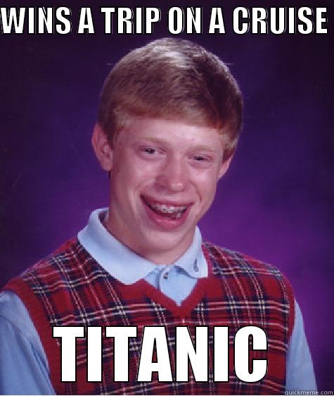 WINS A TRIP ON A CRUISE  TITANIC Bad Luck Brian