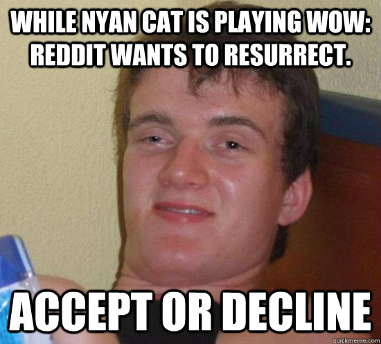 While Nyan cat is playing Wow: Reddit wants to resurrect.  ACCEPT OR DECLINE  Really High Guy