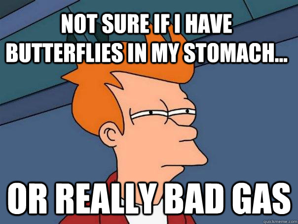 Not sure if I have butterflies in my stomach... Or really bad gas  Futurama Fry