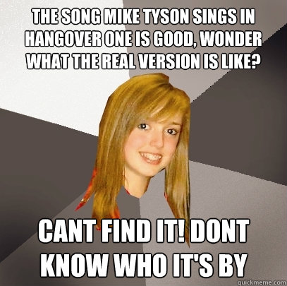 The song mike tyson sings in hangover one is good, wonder what the real version is like? Cant find it! dont know who it's by  Musically Oblivious 8th Grader