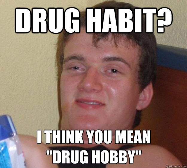 drug habit?
 I think you mean
