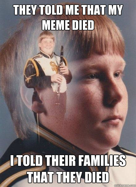 They told me that my meme died I told their families that they died  PTSD Clarinet Boy