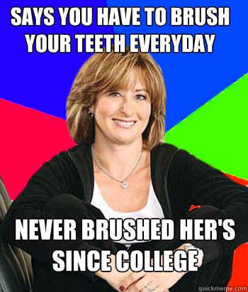 Says you have to brush your teeth everyday Never brushed her's since college  Sheltering Suburban Mom