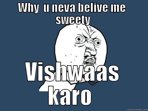 WHY  U NEVA BELIVE ME  SWEETY VISHWAAS KARO  Y U No