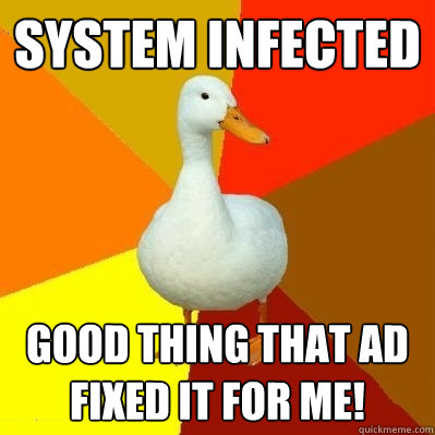 System infected Good thing that ad fixed it for me! - System infected Good thing that ad fixed it for me!  Tech Impaired Duck