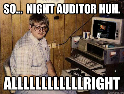 So...  night auditor huh. Allllllllllllright  