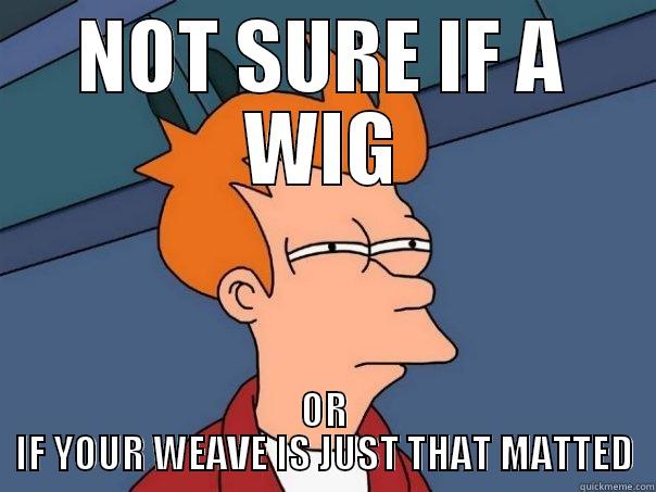 NOT SURE IF A WIG OR IF YOUR WEAVE IS JUST THAT MATTED Futurama Fry