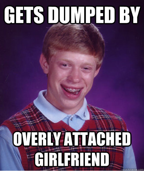 gets dumped by overly attached girlfriend  Bad Luck Brian