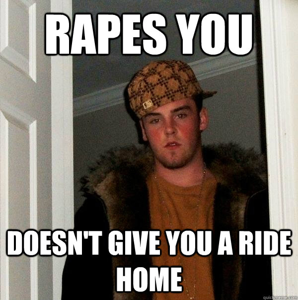 Rapes you Doesn't give you a ride home  Scumbag Steve