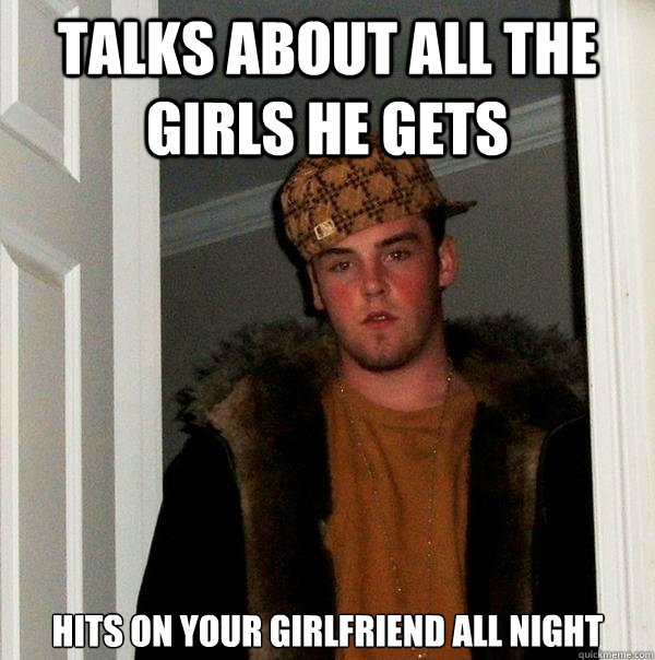 Talks about all the girls he gets hits on your girlfriend all night  Scumbag Steve