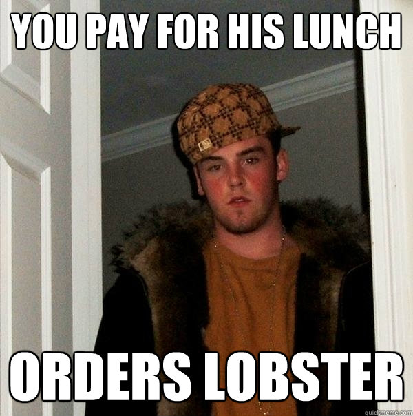 You pay for his lunch Orders Lobster  Scumbag Steve