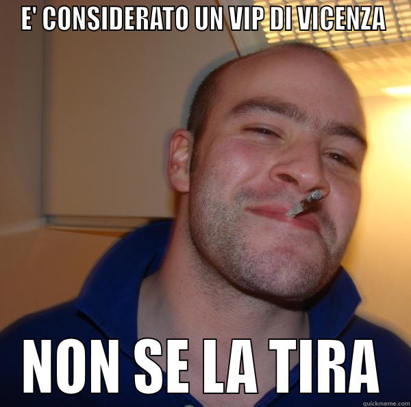 VIPS CREDICI - E' CONSIDERATO UN VIP DI VICENZA NON SE LA TIRA Good Guy Greg 