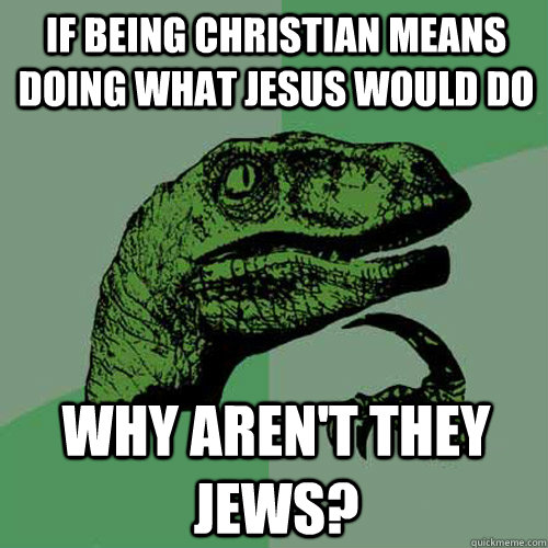 If being Christian means doing what jesus would do Why aren't they jews?  Philosoraptor