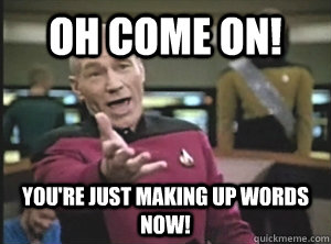 Oh Come on! You're just making up words now! - Oh Come on! You're just making up words now!  Annoyed Picard