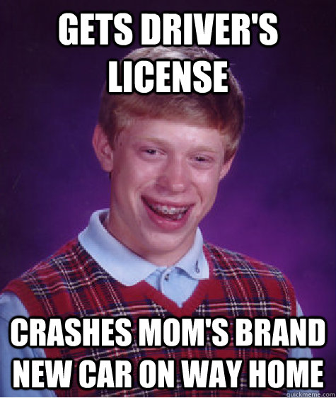 Gets driver's license Crashes mom's brand new car on way home  Bad Luck Brian