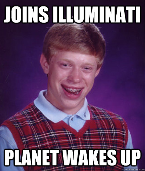 Joins Illuminati Planet wakes up  Bad Luck Brian