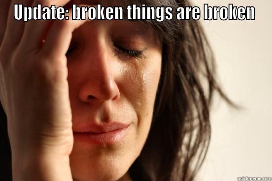 Broken things are broken - UPDATE: BROKEN THINGS ARE BROKEN  First World Problems