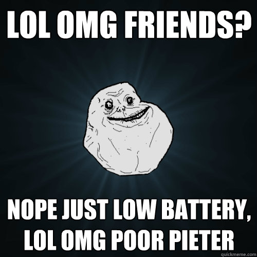 lol omg friends? nope just low battery, lol omg poor pieter - lol omg friends? nope just low battery, lol omg poor pieter  Forever Alone