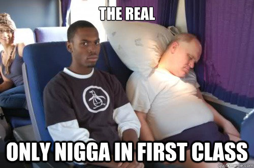 the real only nigga in first class  