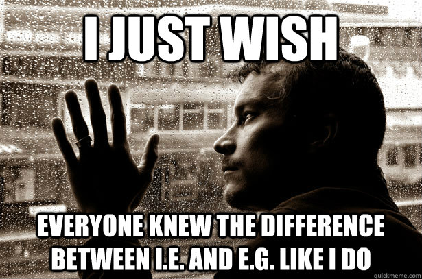 I JUST WISH EVERYONE KNEW THE DIFFERENCE BETWEEN I.E. AND E.G. LIKE I DO  Over-Educated Problems