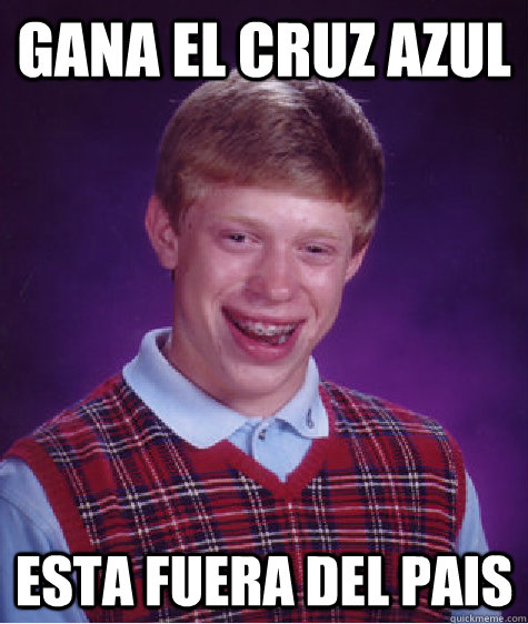 Gana el cruz azul Esta fuera del pais  Bad Luck Brian