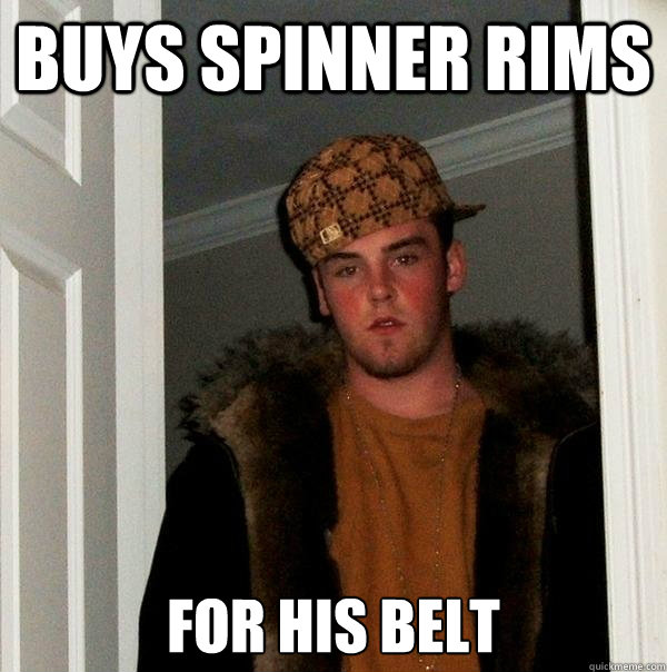 Buys spinner rims For his belt - Buys spinner rims For his belt  Scumbag Steve