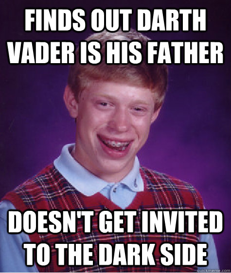 Finds out Darth Vader is his father doesn't get invited to the dark side  Bad Luck Brian