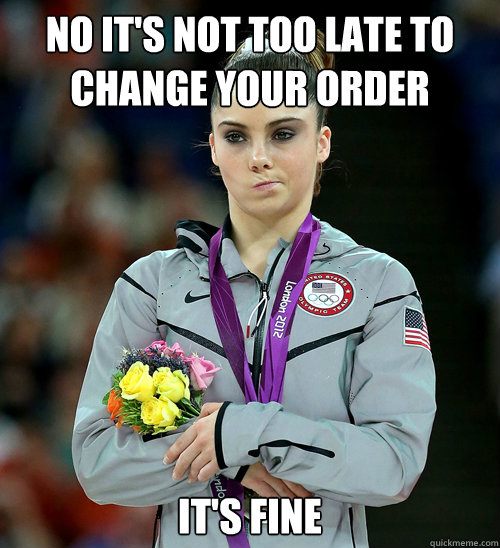 No it's not too late to change your order it's fine  McKayla Not Impressed