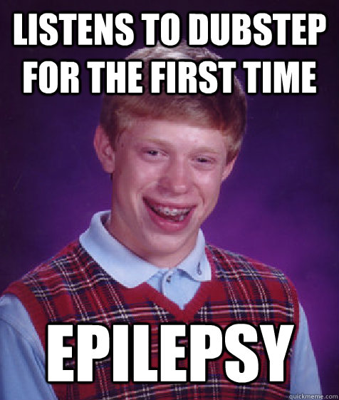 listens to dubstep for the first time epilepsy  Bad Luck Brian