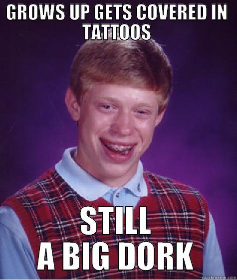 GROWS UP GETS COVERED IN TATTOOS STILL A BIG DORK Bad Luck Brian