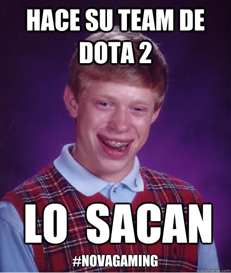 Hace su team de Dota 2 LO  SACAN
 #NovaGaming  Bad Luck Brian