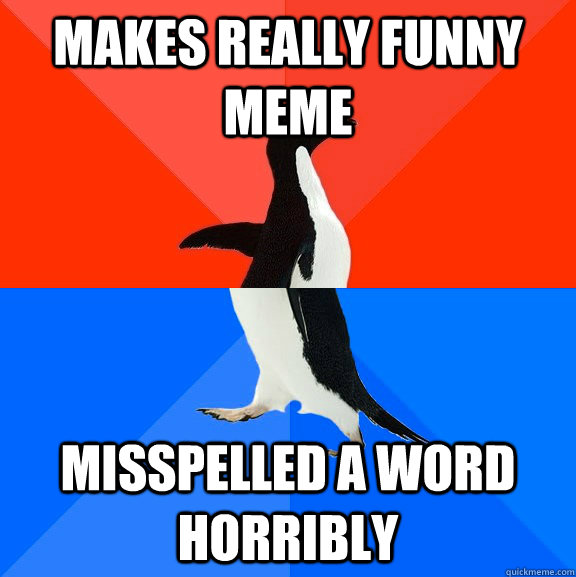 Makes really funny meme misspelled a word horribly - Makes really funny meme misspelled a word horribly  Socially Awesome Awkward Penguin