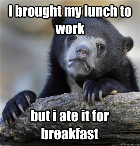 I brought my lunch to work but i ate it for breakfast - I brought my lunch to work but i ate it for breakfast  Confession Bear