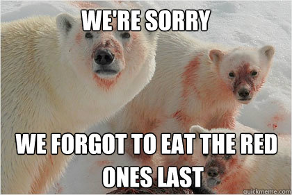 We're sorry We forgot to Eat the red 
 ones last  Bad News Bears