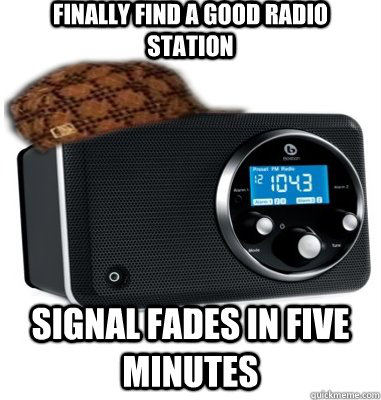 Finally Find a good radio station Signal fades in five minutes  Scumbag FM Radio