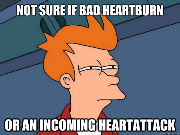 Not sure if bad heartburn  Or an incoming heartattack  Futurama Fry