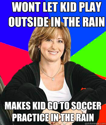 wont let kid play outside in the rain makes kid go to soccer practice in the rain - wont let kid play outside in the rain makes kid go to soccer practice in the rain  Sheltering Suburban Mom